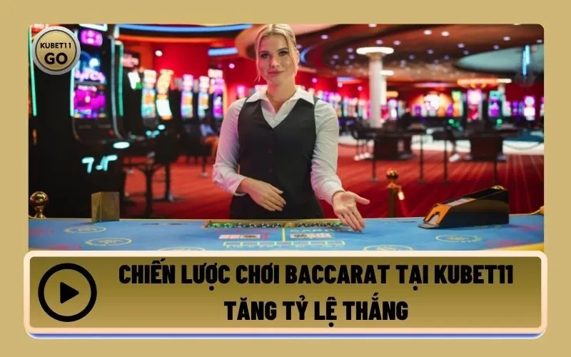 Chiến Lược Chơi Baccarat Tại Kubet11 Tăng Tỷ Lệ Thắng