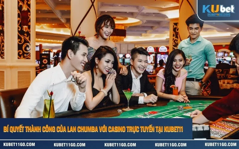 Bí Quyết Thành Công Của Lan Chumba Với Casino Trực Tuyến Tại Kubet11