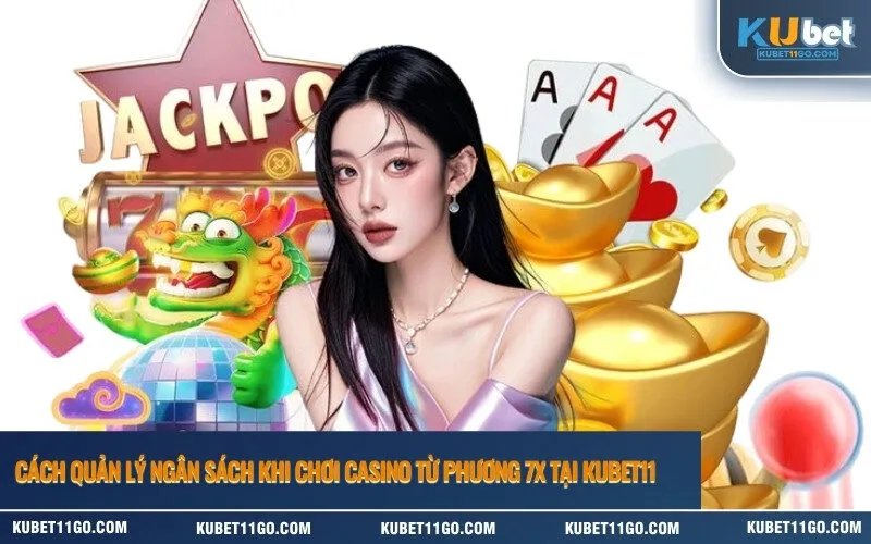 Cách Quản Lý Ngân Sách Khi Chơi Casino Từ Phương 7x Tại Kubet11