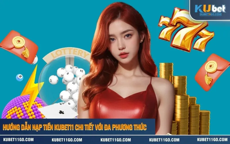 Hướng dẫn nạp tiền Kubet11 chi tiết với đa phương thức