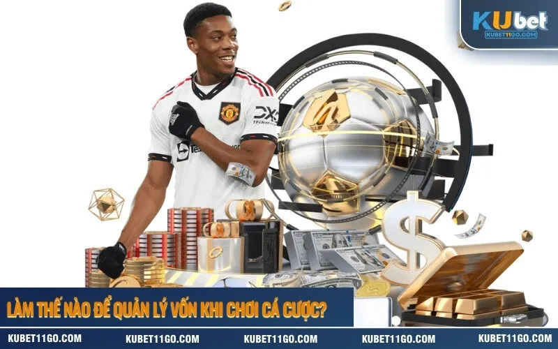 Làm Thế Nào Để Quản Lý Vốn Khi Chơi Cá Cược
