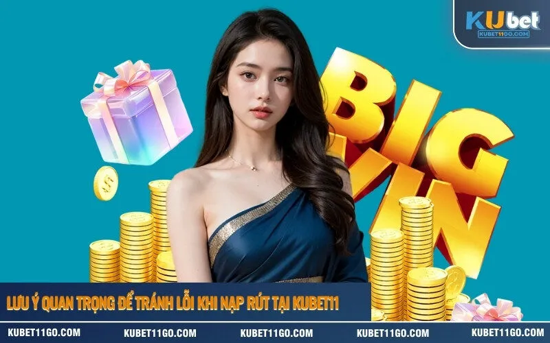 Lưu ý quan trọng để tránh lỗi khi nạp rút tại Kubet11