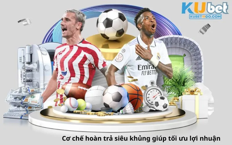 Cơ chế hoàn trả siêu khủng giúp tối ưu lợi nhuận