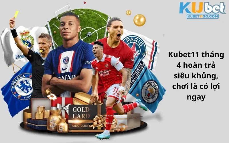 Kubet11 tháng 4 hoàn trả siêu khủng, chơi là có lợi ngay