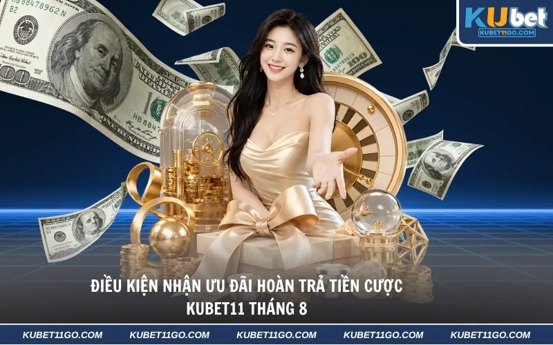 Điều kiện nhận ưu đãi hoàn trả tiền cược Kubet11 tháng 8